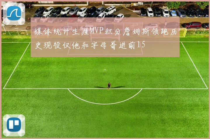 媒体统计生涯MVP积分詹姆斯领跑历史现役仅他和字母哥进前15