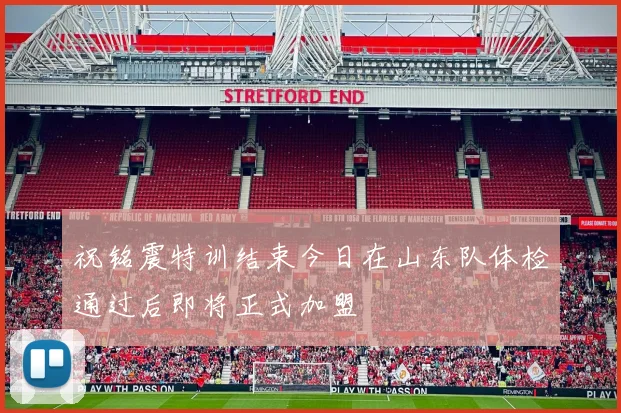 祝铭震特训结束今日在山东队体检通过后即将正式加盟