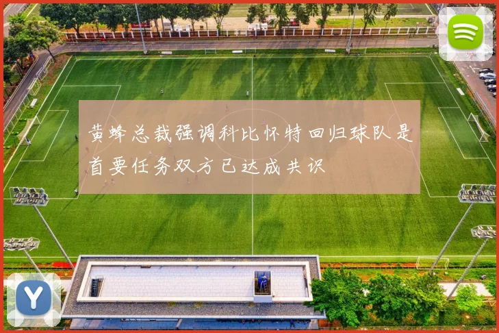 黄蜂总裁强调科比怀特回归球队是首要任务双方已达成共识