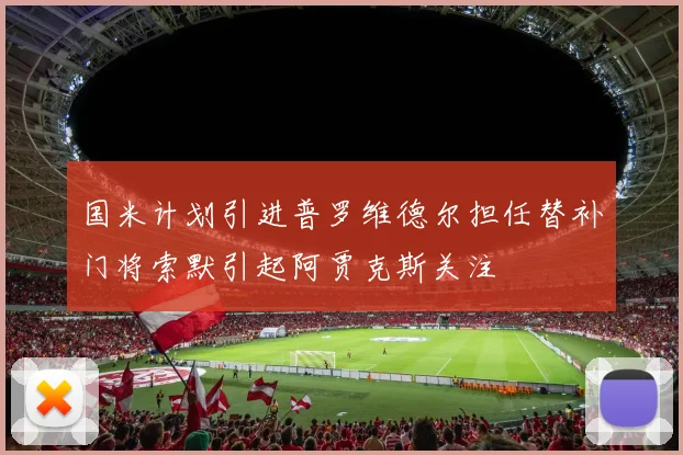 国米计划引进普罗维德尔担任替补门将索默引起阿贾克斯关注
