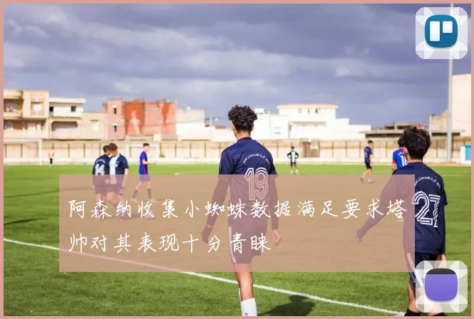 阿森纳收集小蜘蛛数据满足要求塔帅对其表现十分青睐
