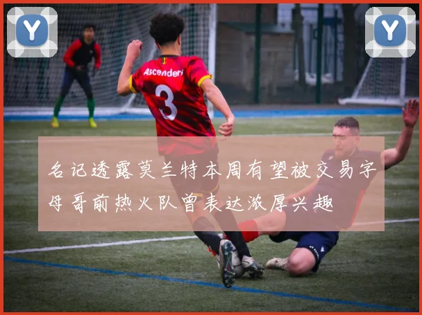 名记透露莫兰特本周有望被交易字母哥前热火队曾表达浓厚兴趣