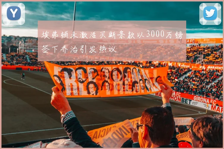 埃弗顿未激活买断条款以3000万镑签下乔治引发热议