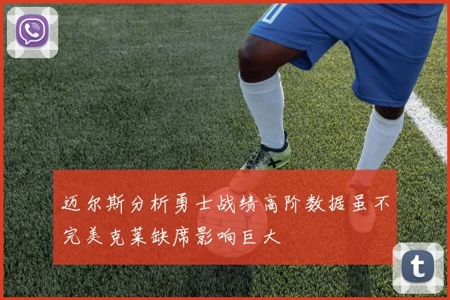迈尔斯分析勇士战绩高阶数据虽不完美克莱缺席影响巨大