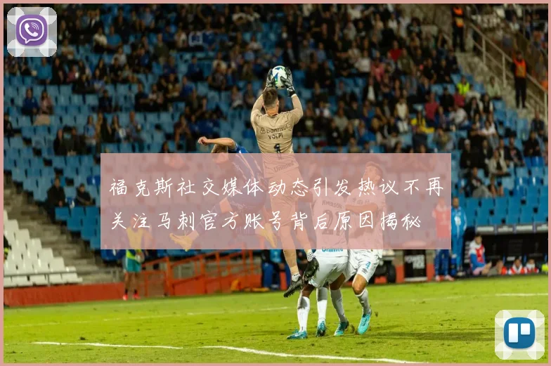 福克斯社交媒体动态引发热议不再关注马刺官方账号背后原因揭秘