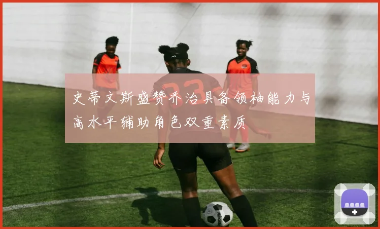 史蒂文斯盛赞乔治具备领袖能力与高水平辅助角色双重素质