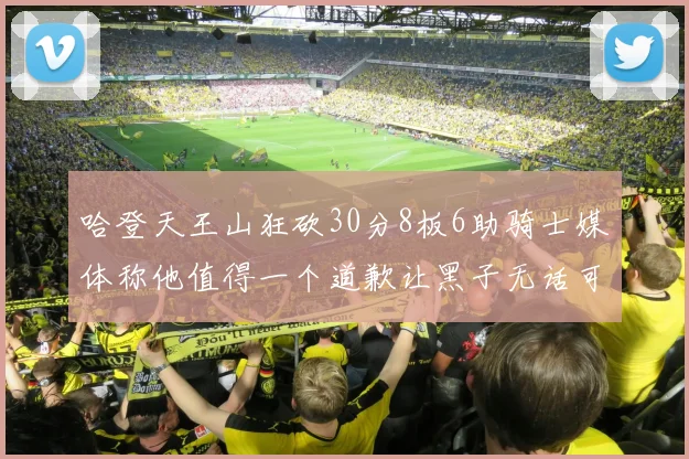 哈登天王山狂砍30分8板6助骑士媒体称他值得一个道歉让黑子无话可说