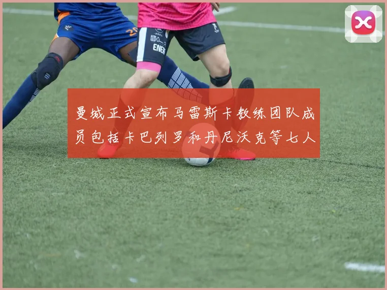 曼城正式宣布马雷斯卡教练团队成员包括卡巴列罗和丹尼沃克等七人加入